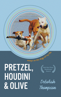 Pretzel, Houdini & Olive: Essays on the Dogs of My Life by Deborah Thompson