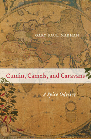 Cumin, Camels, and Caravans: A Spice Odyssey by Gary Paul Nabhan