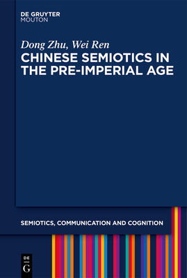 Chinese Semiotics in the Pre-Imperial Age by Wei Ren, Dong Zhu