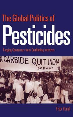 The Global Politics of Pesticides: Forging Consensus from Conflicting Interests by Peter Hough