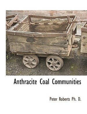Anthracite Coal Communities by Peter Roberts