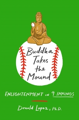 Buddha Takes the Mound: Enlightenment in 9 Innings by Donald S. Lopez