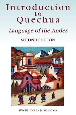 Introduction to Quechua: Language of the Andes by Judith Noble, Jaime Lacasa