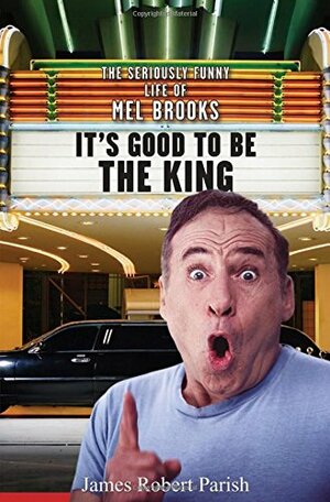 It's Good to Be the King: The Seriously Funny Life of Mel Brooks by James Robert Parish