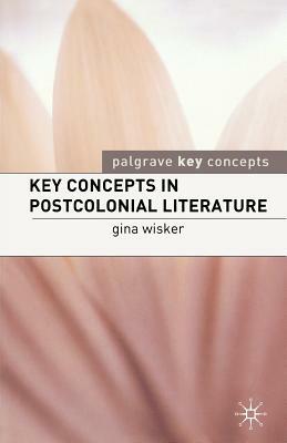 Key Concepts in Postcolonial Literature by Gina Wisker