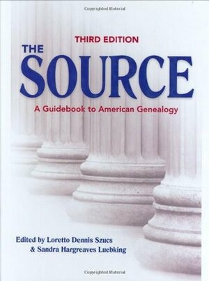 The Source: A Guidebook of American Genealogy by Sandra Hargreaves Luebking, Loretto Dennis Szucs