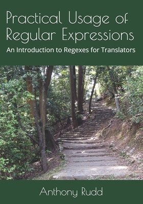 Practical Usage of Regular Expressions: An introduction to regexes for translators by Anthony Rudd