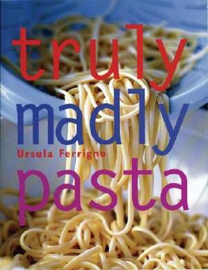 Truly, Madly Pasta: The Ultimate Book for Pasta Lovers by Ursula Ferrigno