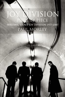 Joy Division: Piece by Piece: Writing about Joy Division 1977-2007 by Paul Morley