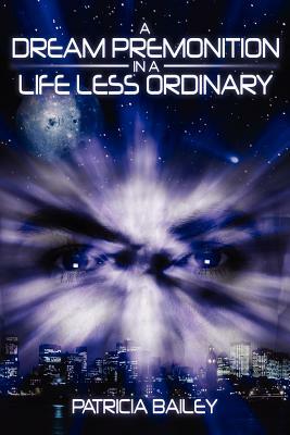 A Dream Premonition in a Life Less Ordinary by Patricia Bailey