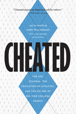 Cheated: The Unc Scandal, the Education of Athletes, and the Future of Big-Time College Sports by Mary Willingham, Jay M. Smith