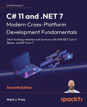 C# 11 and .NET 7 – Modern Cross-Platform Development Fundamentals: Start building websites and services with ASP.NET Core 7, Blazor, and EF Core 7, 7th Edition by Mark J. Price, Mark J. Price