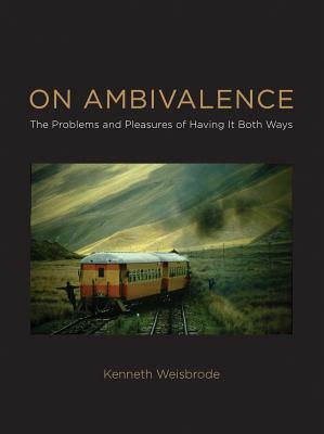 On Ambivalence: The Problems and Pleasures of Having It Both Ways by Kenneth Weisbrode