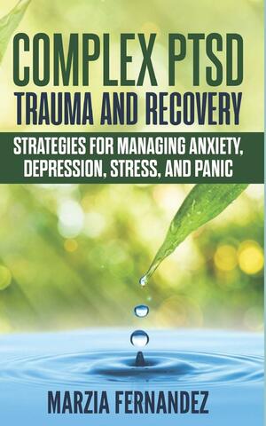 Complex PTSD, Trauma and Recovery: Strategies for Managing Anxiety, Depression, Stress, and Panic by Marzia Fernandez