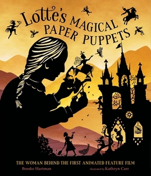 Lotte's Magical Paper Puppets: The Woman Behind the First Animated Feature Film by Brooke Hartman