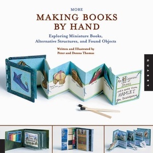 More Making Books By Hand: Exploring Miniature Books, Alternative Structures, and Found Objects by Donna Thomas, Peter Thomas