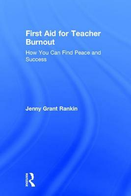 First Aid for Teacher Burnout: How You Can Find Peace and Success by Jenny Grant Rankin