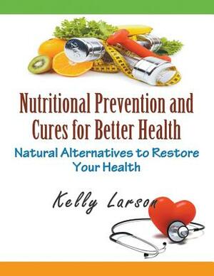 Nutritional Prevention and Cures for Better Health (Large Print): Natural Alternatives to Restore Your Health by Kelly Larson