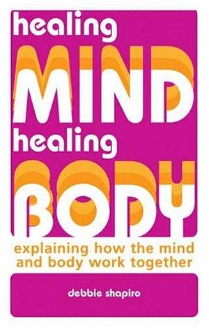 Healing Mind, Healing Body: Explaining How the Mind and Body Work Together by Debbie Shapiro