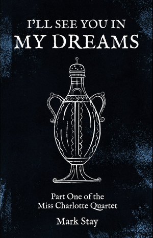 I'll See You In My Dreams. Part One of the Miss Charlotte Quartet by Mark Stay