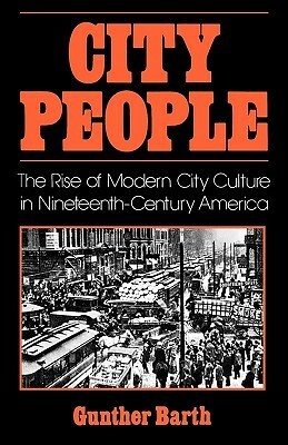 City People: The Rise of Modern City Culture in Nineteenth-Century America by Gunther Barth