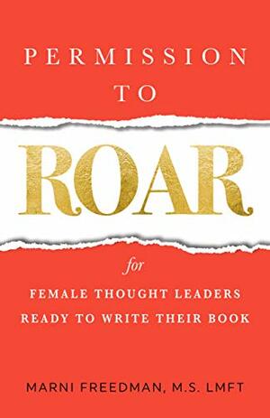 Permission to Roar: for Female Thought Leaders Ready to Write their Book by Marni Freedman