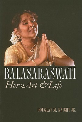 Balasaraswati: Her Art & Life by Douglas M. Knight Jr.