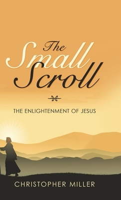 The Small Scroll: The Enlightenment of Jesus by Christopher Miller