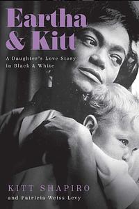 Eartha & Kitt: A Daughter's Love Story in Black and White by Kitt Shapiro