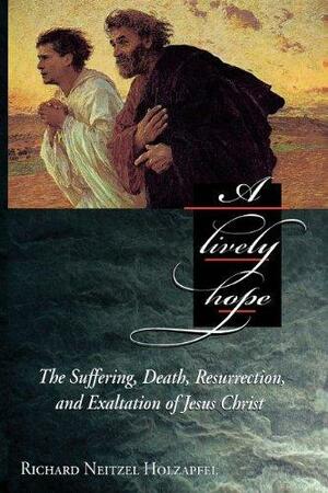 A Lively Hope: The Suffering, Death, Resurrection and Exaltation of Jesus Christ by Richard Neitzel Holzapfel