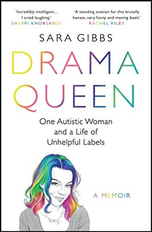 Drama Queen: One Autistic Woman and a Life of Unhelpful Labels by Sara Gibbs