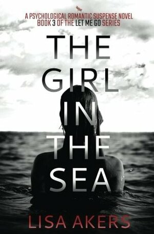 The Girl in the Sea: Find Me, Keep Me (The Let Me Go Series) (Volume 4) by Lisa Akers