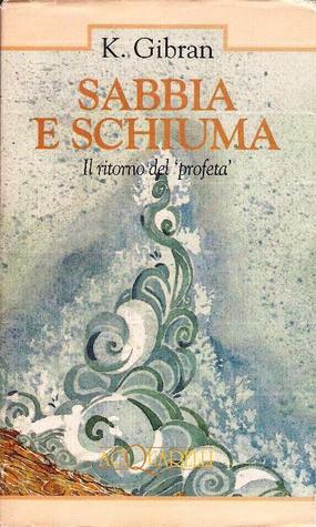 Sabbia e schiuma. Il ritorno del «Profeta» by Bettina Della Casa, Kahlil Gibran