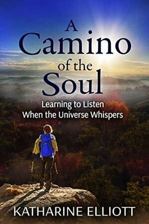 A Camino of the Soul: Learning to Listen When the Universe Whispers by Katharine Elliott, Wendy Hall