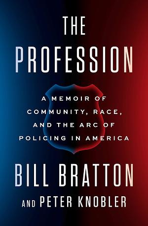 The Profession: A Memoir of Policing in America by Peter Knobler, Bill Bratton, Bill Bratton