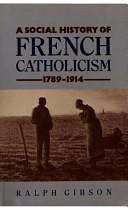 A Social History of French Catholicism, 1789-1914 by Ralph Gibson