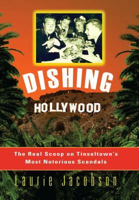 Dishing Hollywood: The Real Scoop on Tinseltown's Most Notorious Scandals by Laurie Jacobson