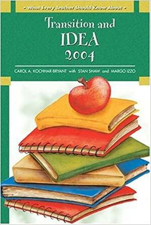 What Every Teacher Should Know About: Transition and IDEA 2004 by Margo Izzo, Stan Shaw, Carol A. Kochhar-Bryant