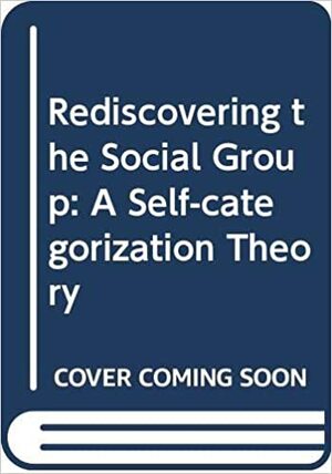 Rediscovering the Social Group by John C. Turner