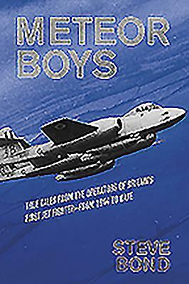 Meteor Boys: True Tales from the Operators of Britain's First Jet Fighter - From 1944 to Date by Steve Bond