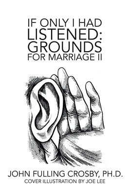 If Only I Had Listened: Grounds for Marriage Ii by John Fulling Crosby Ph. D.