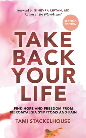 Take Back Your Life: Find Hope and Freedom from Fibromyalgia Symptoms and Pain by Tami Stackelhouse