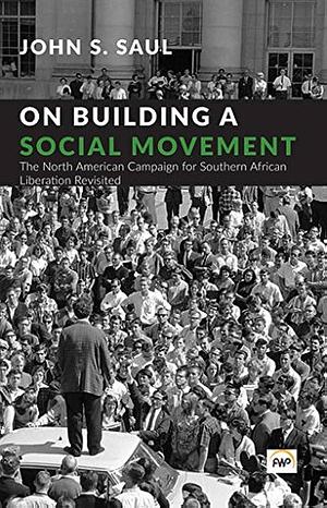 On Building a Social Movement: The North American Campaign for Southern African Liberation Revisited by John S. Saul