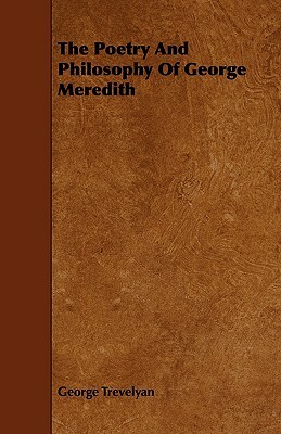 The Poetry and Philosophy of George Meredith by George Trevelyan