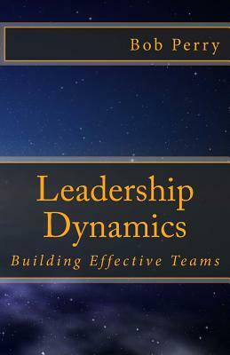 Leadership Dynamics: Building Effective Teams by Bob Perry