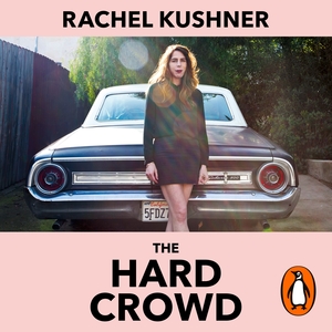 The Hard Crowd: Essays 2000–2020 by Rachel Kushner