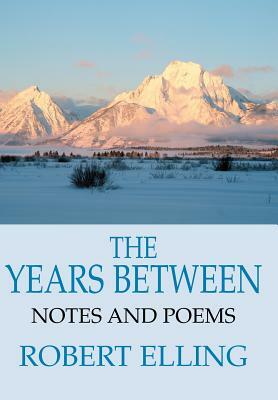 The Years Between: Notes and Poems by Robert Elling