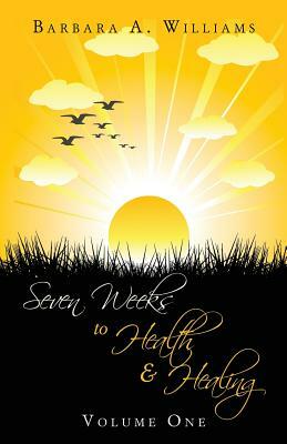 Seven Weeks to Health and Healing by Barbara a. Williams