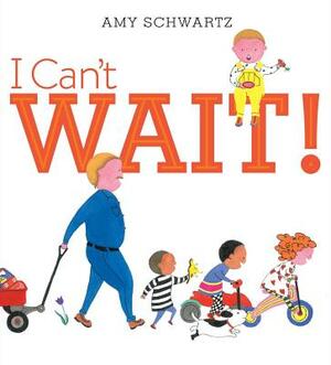 I Can't Wait! by Amy Schwartz