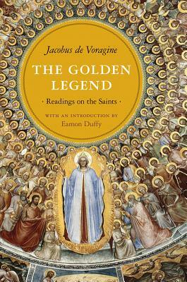 The Golden Legend: Readings on the Saints by Jacobus De Voragine